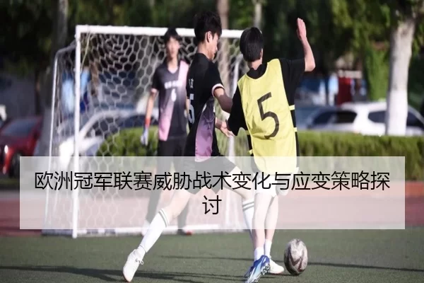 欧洲冠军联赛威胁战术变化与应变策略探讨