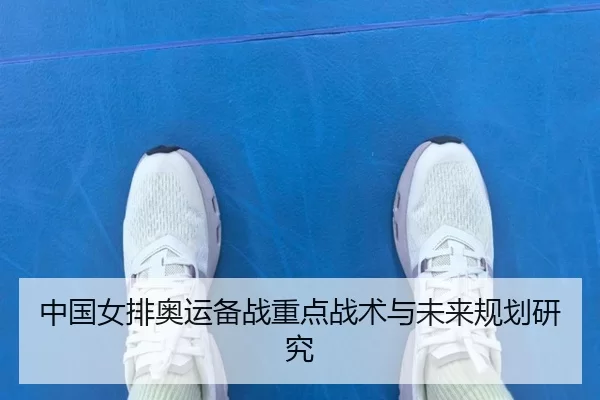 中国女排奥运备战重点战术与未来规划研究