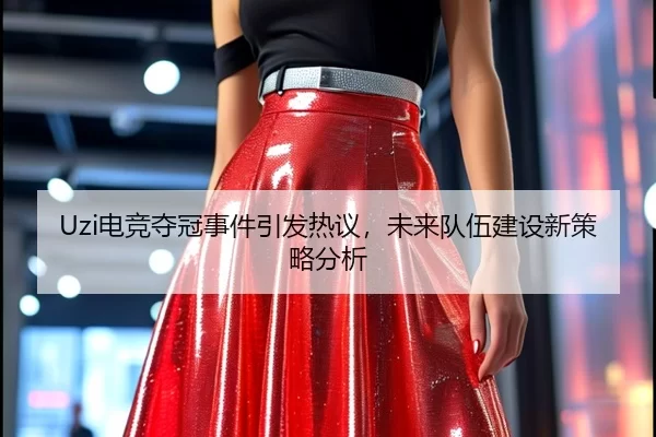 Uzi电竞夺冠事件引发热议，未来队伍建设新策略分析