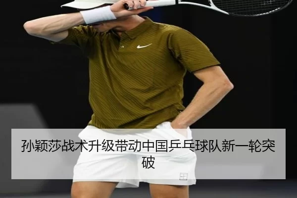 孙颖莎战术升级带动中国乒乓球队新一轮突破