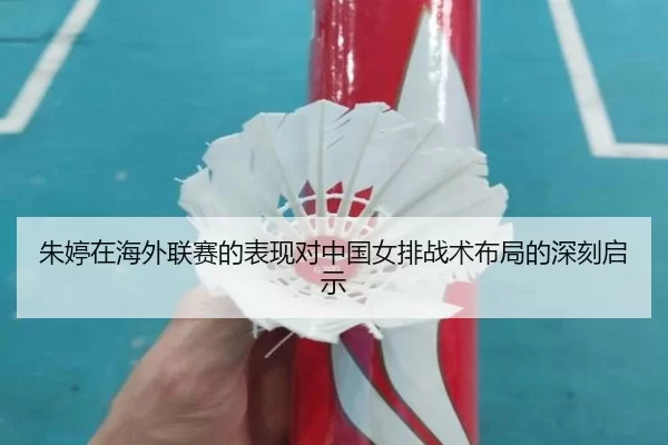 朱婷在海外联赛的表现对中国女排战术布局的深刻启示