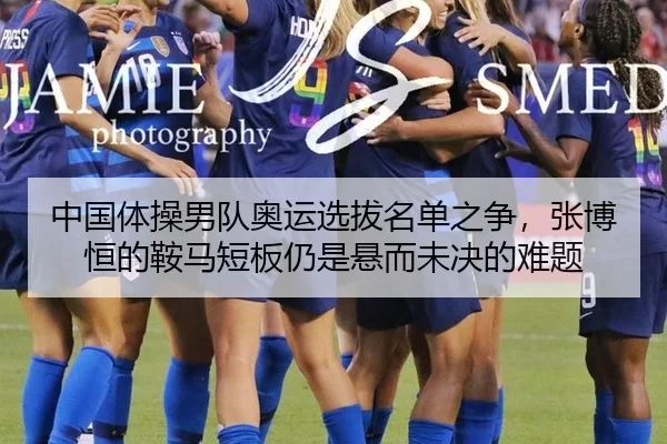 中国体操男队奥运选拔名单之争，张博恒的鞍马短板仍是悬而未决的难题