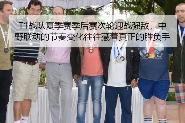 T1战队夏季赛季后赛次轮迎战强敌，中野联动的节奏变化往往藏着真正的胜负手